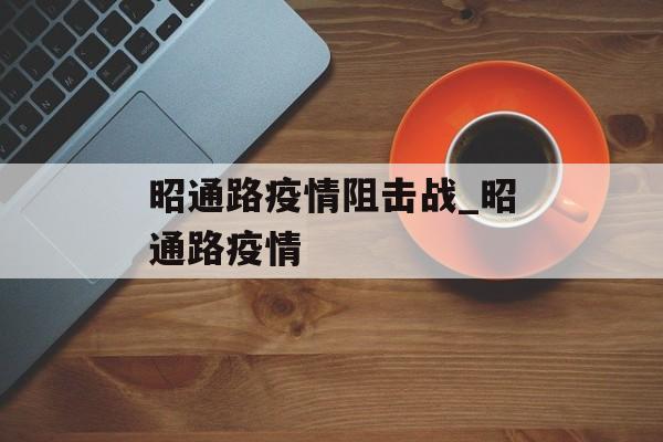 昭通路疫情阻击战_昭通路疫情