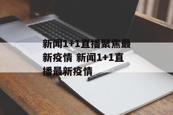 新闻1+1直播聚焦最新疫情 新闻1+1直播最新疫情