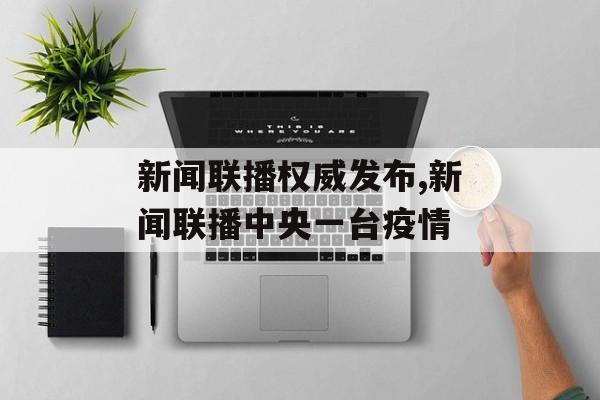 新闻联播权威发布,新闻联播中央一台疫情