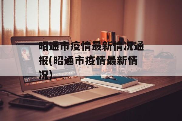 昭通市疫情最新情况通报(昭通市疫情最新情况)