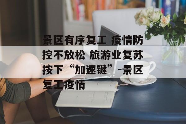 景区有序复工 疫情防控不放松 旅游业复苏按下“加速键”-景区复工疫情