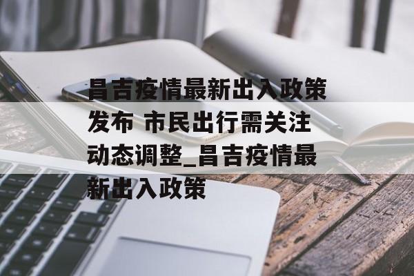 昌吉疫情最新出入政策发布 市民出行需关注动态调整_昌吉疫情最新出入政策