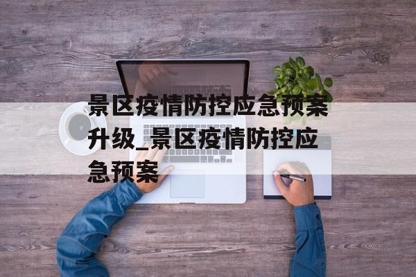 景区疫情防控应急预案升级_景区疫情防控应急预案