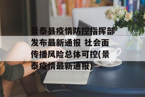 景泰县疫情防控指挥部发布最新通报 社会面传播风险总体可控(景泰疫情最新通报)