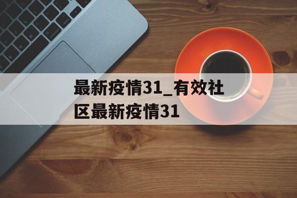 最新疫情31_有效社区最新疫情31