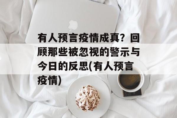 有人预言疫情成真？回顾那些被忽视的警示与今日的反思(有人预言疫情)