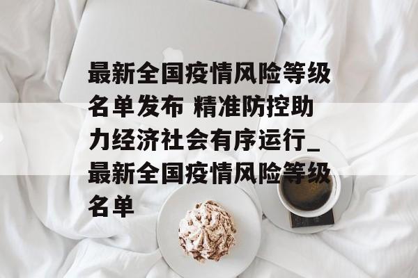 最新全国疫情风险等级名单发布 精准防控助力经济社会有序运行_最新全国疫情风险等级名单