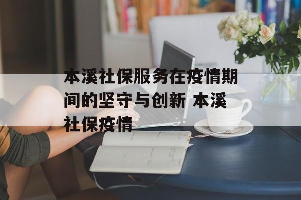 本溪社保服务在疫情期间的坚守与创新 本溪社保疫情