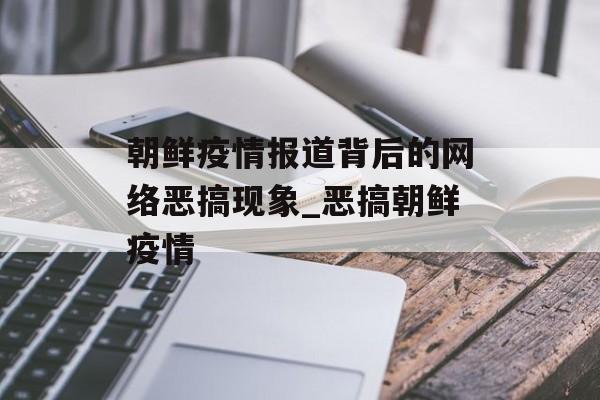 朝鲜疫情报道背后的网络恶搞现象_恶搞朝鲜疫情