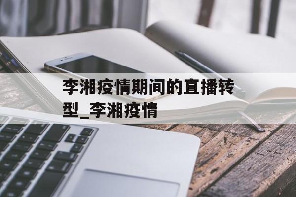 李湘疫情期间的直播转型_李湘疫情