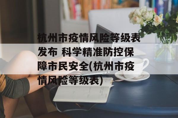 杭州市疫情风险等级表发布 科学精准防控保障市民安全(杭州市疫情风险等级表)