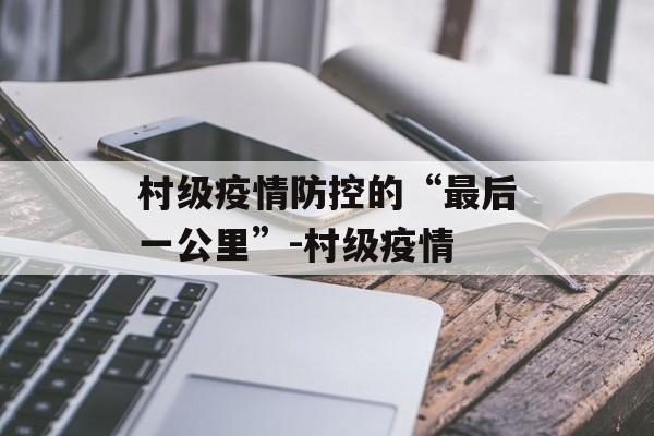 村级疫情防控的“最后一公里”-村级疫情