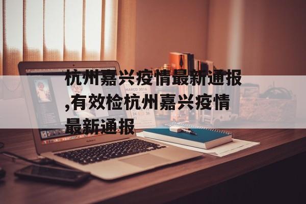 杭州嘉兴疫情最新通报,有效检杭州嘉兴疫情最新通报