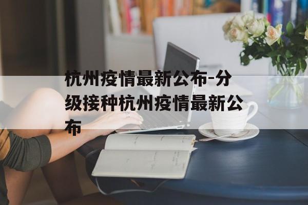 杭州疫情最新公布-分级接种杭州疫情最新公布
