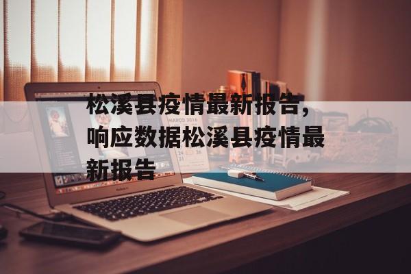 松溪县疫情最新报告,响应数据松溪县疫情最新报告