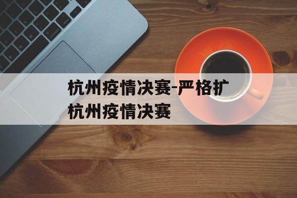 杭州疫情决赛-严格扩杭州疫情决赛