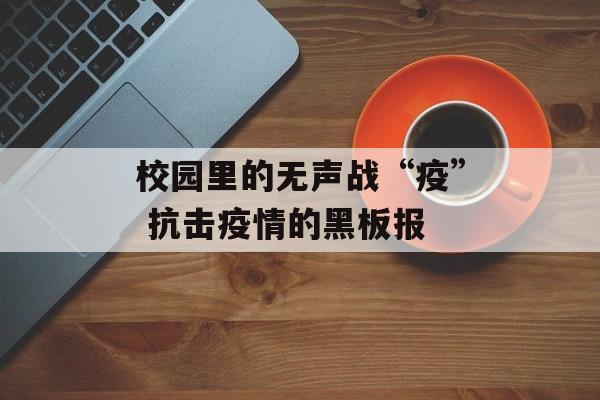 校园里的无声战“疫” 抗击疫情的黑板报