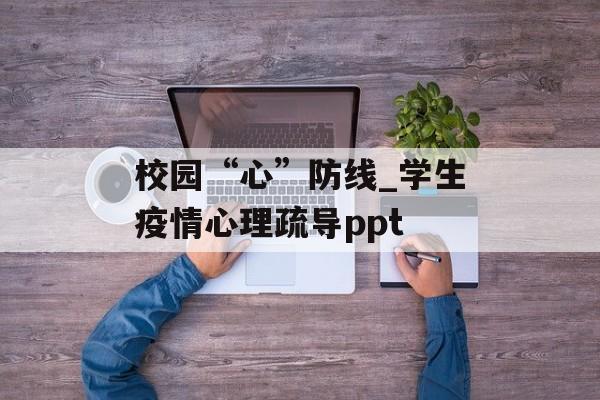 校园“心”防线_学生疫情心理疏导ppt