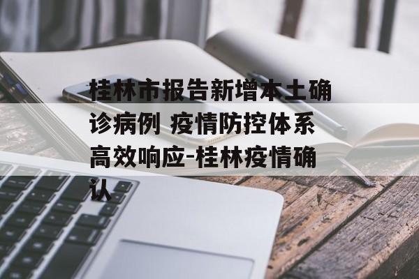 桂林市报告新增本土确诊病例 疫情防控体系高效响应-桂林疫情确认