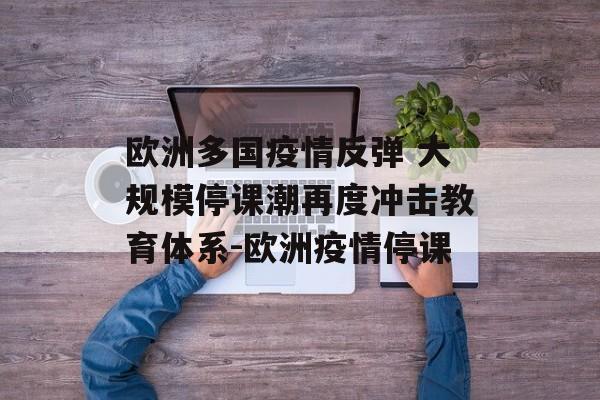 欧洲多国疫情反弹 大规模停课潮再度冲击教育体系-欧洲疫情停课