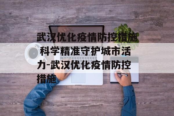 武汉优化疫情防控措施 科学精准守护城市活力-武汉优化疫情防控措施