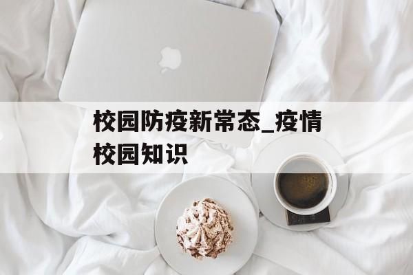 校园防疫新常态_疫情校园知识