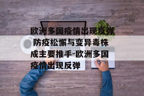 欧洲多国疫情出现反弹 防疫松懈与变异毒株成主要推手-欧洲多国疫情出现反弹