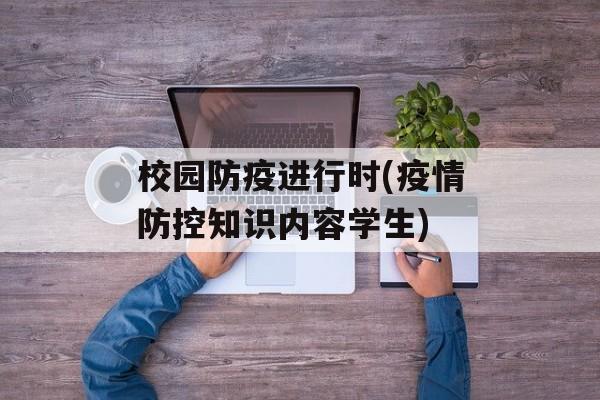 校园防疫进行时(疫情防控知识内容学生)
