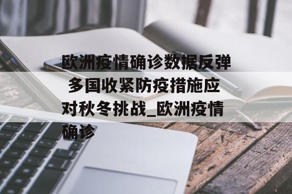 欧洲疫情确诊数据反弹 多国收紧防疫措施应对秋冬挑战_欧洲疫情确诊
