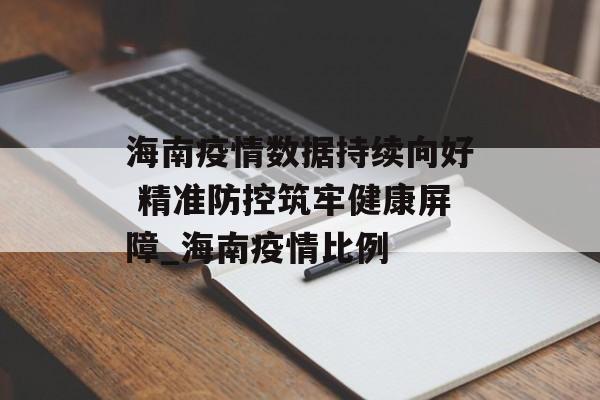 海南疫情数据持续向好 精准防控筑牢健康屏障_海南疫情比例