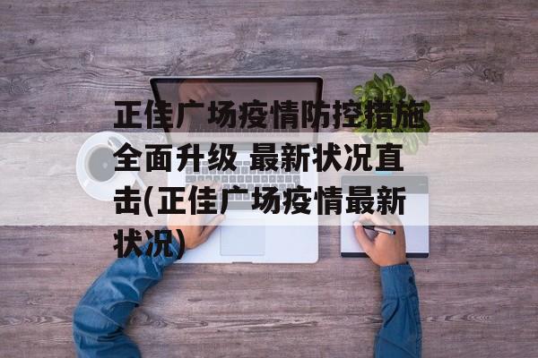 正佳广场疫情防控措施全面升级 最新状况直击(正佳广场疫情最新状况)