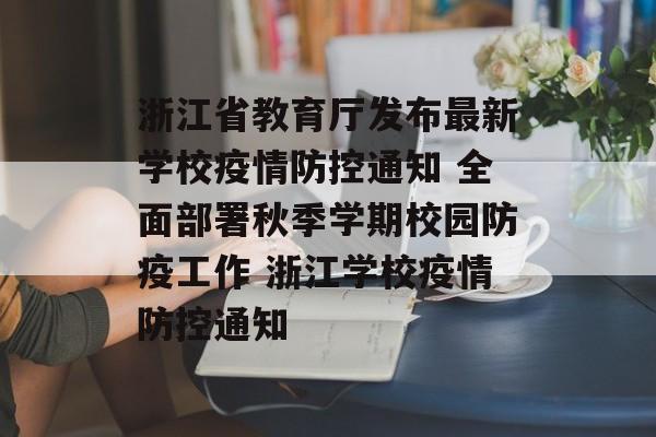 浙江省教育厅发布最新学校疫情防控通知 全面部署秋季学期校园防疫工作 浙江学校疫情防控通知