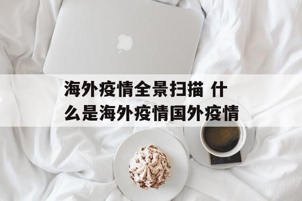 海外疫情全景扫描 什么是海外疫情国外疫情
