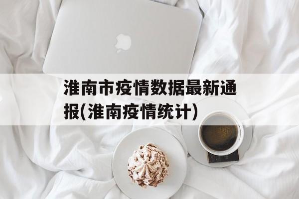 淮南市疫情数据最新通报(淮南疫情统计)