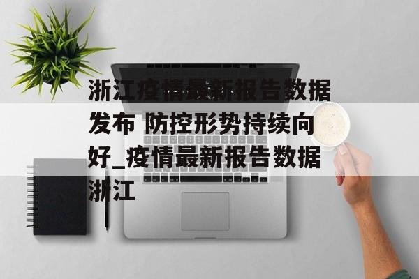 浙江疫情最新报告数据发布 防控形势持续向好_疫情最新报告数据浙江