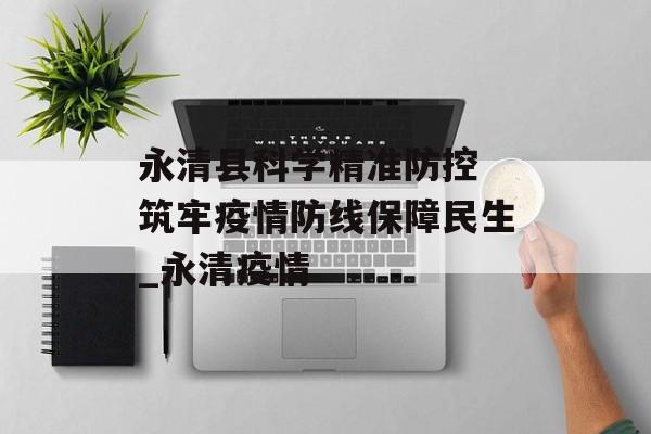 永清县科学精准防控 筑牢疫情防线保障民生_永清疫情