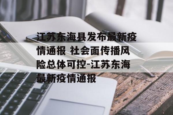 江苏东海县发布最新疫情通报 社会面传播风险总体可控-江苏东海最新疫情通报