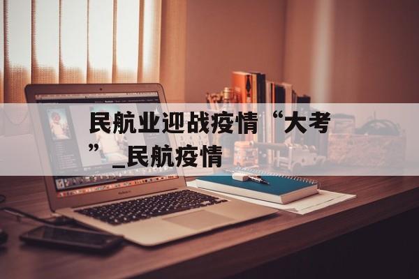 民航业迎战疫情“大考”_民航疫情