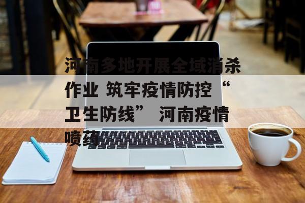 河南多地开展全域消杀作业 筑牢疫情防控“卫生防线” 河南疫情喷药
