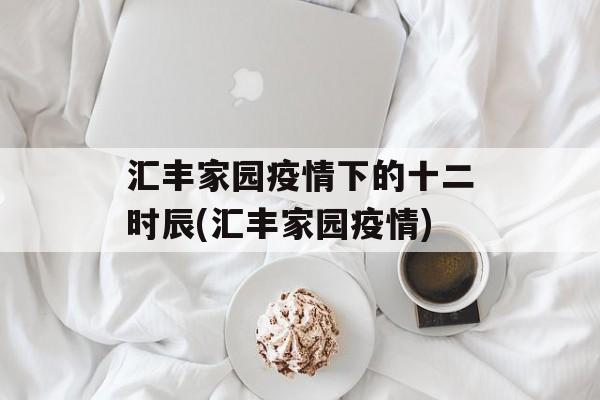 汇丰家园疫情下的十二时辰(汇丰家园疫情)