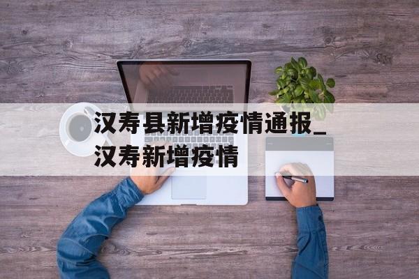 汉寿县新增疫情通报_汉寿新增疫情