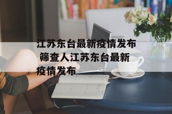 江苏东台最新疫情发布 筛查人江苏东台最新疫情发布