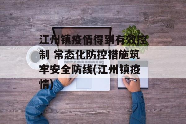 江州镇疫情得到有效控制 常态化防控措施筑牢安全防线(江州镇疫情)