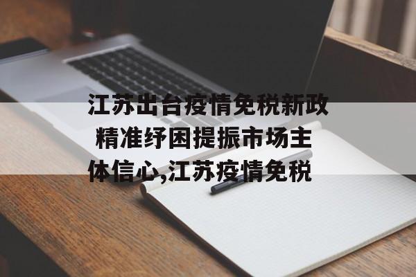 江苏出台疫情免税新政 精准纾困提振市场主体信心,江苏疫情免税