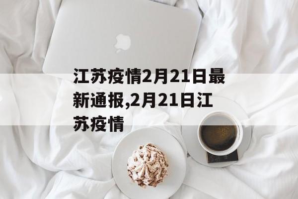 江苏疫情2月21日最新通报,2月21日江苏疫情