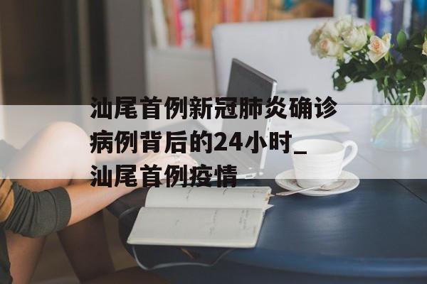 汕尾首例新冠肺炎确诊病例背后的24小时_汕尾首例疫情