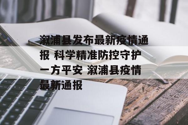 溆浦县发布最新疫情通报 科学精准防控守护一方平安 溆浦县疫情最新通报