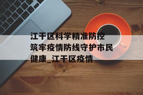江干区科学精准防控 筑牢疫情防线守护市民健康_江干区疫情