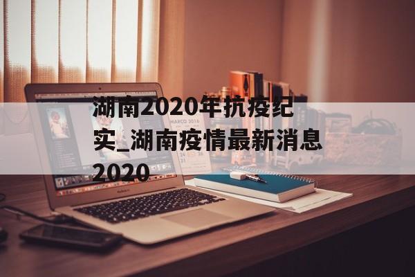 湖南2020年抗疫纪实_湖南疫情最新消息2020