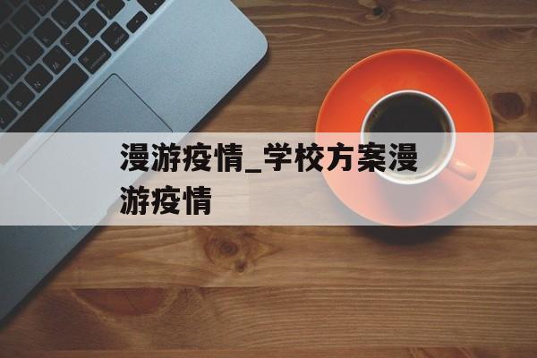 漫游疫情_学校方案漫游疫情